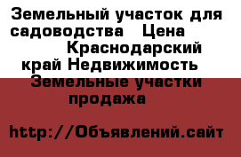 Земельный участок для садоводства › Цена ­ 350 000 - Краснодарский край Недвижимость » Земельные участки продажа   